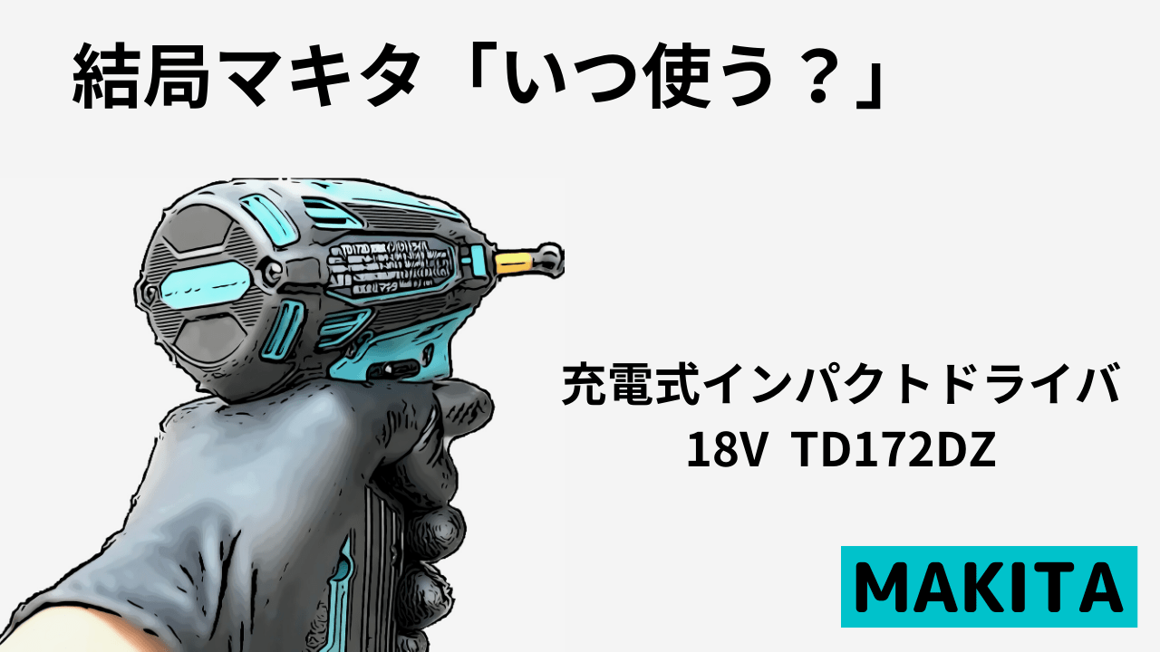 結局マキタ「いつ使う？」充電式インパクトドライバー18V TD172DZ