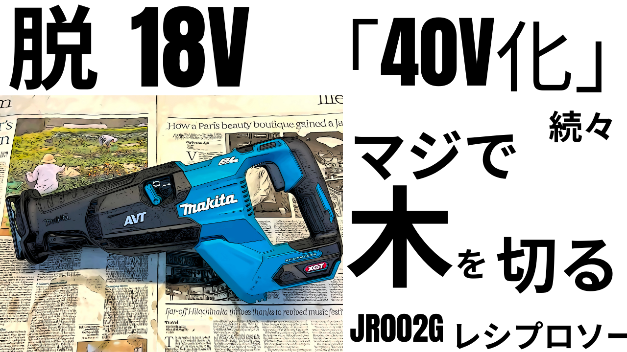 脱18Vの夏。続々「40V化」マジで木を切る新機能？オービタル。マキタ レシプロソーJR002G | decoboco